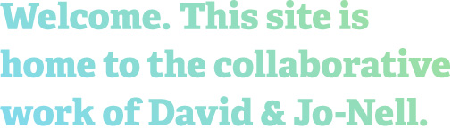 Welcome. This site is home to the collaborative work of David and Jo-Nell.